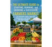 The Ultimate Guide to Starting, Running, and Growing a Successful Farmers Market: For Community Leaders, Nonprofits, Entrepreneurs, and Market Managers Who Want to Build a Thriving Local Market
