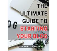 The Ultimate Guide to Starting Your Blog: Launch a Profitable Blog That Drives Traffic and Generates Passive Income with Expert Tips