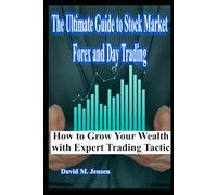 The Ultimate Guide to Stock Market, Forex, and Day Trading How to Grow Your Wealth with Expert Trading Tactic