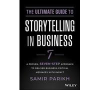 The Ultimate Guide to Storytelling in Business: A Proven, Seven-Step Approach To Deliver Business-Critical Messages With Impact
