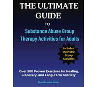 The Ultimate Guide to Substance Abuse Group Therapy Activities for Adults: Over 500 Proven Exercises for Healing, Recovery, and Long-Term Sobriety