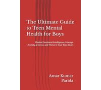 The Ultimate Guide to Teen Mental Health for Boys: Master Emotional Intelligence, Manage Anxiety & Stress, and Thrive in Your Teen Years