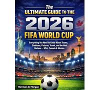 The Ultimate Guide to the 2026 FIFA World Cup: Everything You Need to Know About Teams, Stadiums, Fixtures, Travel, and the Host Nations - USA, Canada & Mexico