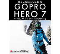 The Ultimate Guide to the GoPro Hero 7: Video, Photo and Storytelling