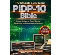 The Ultimate Guide to the PiDP-10 Bible: Hands-On Labs in Time-Sharing, Networking, and Assembly Programming (PiDP and Hardware Mastery)