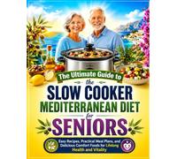 The Ultimate Guide to the Slow Cooker Mediterranean Diet for Seniors: Easy Recipes, Practical Meal Plans, and Delicious Comfort Foods for Lifelong Health and Vitality