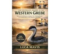 THE ULTIMATE GUIDE TO THE WESTERN GREBE: Discover the Behavior, Habitat, Diet, Mating Rituals, and Conservation of the Western Grebe Bird