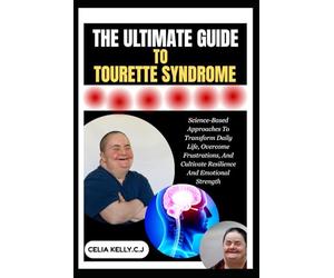THE ULTIMATE GUIDE TO TOURETTE SYNDROME: Science-Based Approaches To Transform Daily Life, Overcome Frustrations, And Cultivate Resilience And Emotional Strength