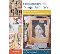 The Ultimate Guide to Transfer Artist Paper: Explore 15 new projects for crafters, quilters, mixed media and fine artists
