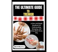THE ULTIMATE GUIDE TO TREMOR: A Clear And Simple Handbook For Understanding, Managing, And Living Better Every Day