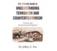 The Ultimate Guide to Understanding Terrorism and Counterterrorism: Terrorism and Counterterrorism Explained