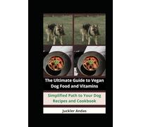 The Ultimate Guide to Vegan Dog Food and Vitamins: Simplified Path to Your Dog Recipes and Cookbook