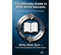The Ultimate Guide to Web Serial Success: Write. Hook. Earn.: From First Chapter to Full-Time Author