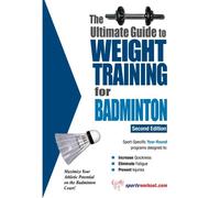 The Ultimate Guide to Weight Training for Badminton (The Ultimate Guide to Weight Training for Sports, 2)