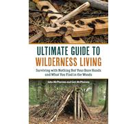 The Ultimate Guide to Wilderness Living: Surviving with Nothing But Your Bare Hands and What You Find in the Woods