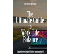 The Ultimate Guide to Work-Life Balance: Simple habits for joyful living in a busy world