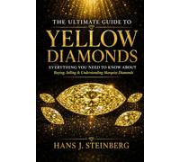 The Ultimate Guide to Yellow Diamonds: A Complete Guide to the Science, History, Grading, Valuation, Collecting, and Beauty of Natural Yellow Diamonds (The Ultimate Guide to Gemstones)