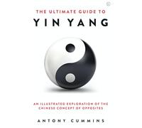 The Ultimate Guide to Yin Yang : An Illustrated Exploration of the Chinese Concept of Opposites