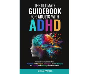 THE ULTIMATE GUIDEBOOK FOR ADULTS WITH ADHD: Simple Strategies and Techniques to Maintain Positive Focus and Reduce Negative Impulses and Emotions for a Stronger, Vibrant Life!