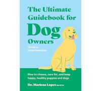 The Ultimate Guidebook for Dog Owners (from a veterinarian): How to choose, care for, and keep happy, healthy puppies and dogs