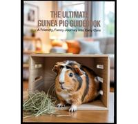 The Ultimate Guinea Pig Guidebook: A Friendly, Funny Journey into Cavy Care