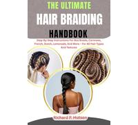 THE ULTIMATE HAIR BRAIDING HANDBOOK: Step-By-Step Instructions For Box Braids, Cornrows, French, Dutch, Lemonade, And More - For All Hair Types And Textures