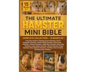THE ULTIMATE HAMSTER MINI BIBLE: COMPLETE COLLECTION - 15 BOOKS IN 1: A Practical Guide to Keeping Syrian Hamsters, Dwarf Campbell’s Hamsters, Winter ... Teddy Bear Hamsters, Black Bear Hamsters