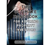 The Ultimate Handbook for Aspiring Property Investors: Unlock the Secrets to Success in Property Investment with this Essential Guide for Beginners