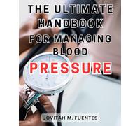 The Ultimate Handbook for Managing Blood Pressure: Understanding Blood Pressure Imbalances: Comprehensive Strategies for Symptom Management and Solutions