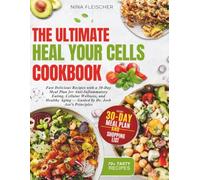 THE ULTIMATE HEAL YOUR CELLS COOKBOOK: Fast Delicious Recipes with a 30-Day Meal Plan for Anti-Inflammatory Eating, Cellular Wellness, and Healthy Aging Guided by Dr. Josh Axe's Principles