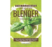 The Ultimate Healthy Blender Cookbook: Fast and Easy Blender Recipes That are Healthy and Tasty
