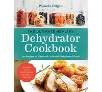 The Ultimate Healthy Dehydrator Cookbook: 150 Recipes to Make and Cook with Dehydrated Foods