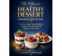 The Ultimate Healthy Dessert Cookbook for Seniors: Easy Low-Sugar, Heart-Healthy & Diabetic-Friendly Recipes for Guilt-Free Sweet Treats