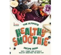 The Ultimate Healthy Smoothie Recipe Book: Easy, Yummy and Actually Healthy Smoothies You Must Try