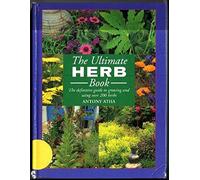 The Ultimate Herb Book the Definitive Guide to Growing and Using Over 200 Herbs