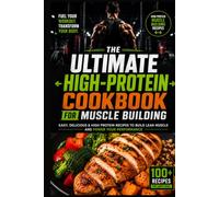 The Ultimate High-Protein Cookbook for Muscle Building: 100 Easy, High-Protein Recipes Under 500 Calories to Build Lean Muscle, Burn Fat, Boost Recovery, and Fuel Every Workout