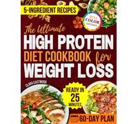 The Ultimate High Protein Diet Cookbook for Weight Loss: A 60-Day Plan with Low-Carb, 5-Ingredient Meals Ready in 25 Minutes to Lose Inches, Boost Energy and Crush Sugar Cravings Without Flavor Loss