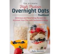 The Ultimate High Protein Overnight Oats Cookbook: Delicious and Nourishing Recipes to Kickstart Your Day with Sustained Energy
