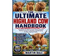 THE ULTIMATE HIGHLAND COW HANDBOOK: Everything You Need to Know About Choosing, Raising, Caring for, Breeding, and Managing Healthy Highland Cattle.