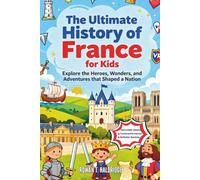 The Ultimate History of France for Kids: Explore the Heroes, Wonders, and Adventures that Shaped a Nation (HISTORY FOR KIDS)