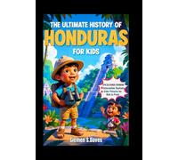 The Ultimate History of Honduras for Kids: Uncover the Secrets of Lost Cities, Brave Leaders, and the Wonders of the Land (CHILDREN HISTORY BOOKS)