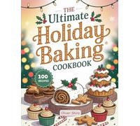 The Ultimate Holiday Baking Cookbook: 100 Treats for Spooky Nights, Thankful Tables & Merry Mornings (Festive Flavors Cookbook Series: Seasonal & Holiday Recipes for Every Celebration)