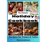 The Ultimate Holiday Cookbook: Recipes for Treats and Table Decorations for Christmas, Thanksgiving, Easter, Independence Day, and Valentine's Day (Holiday Cookbook)
