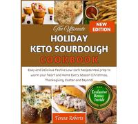 The Ultimate Holiday Keto Sourdough Cookbook: Easy and Delicious Festive Low-carb Recipes Meal prep to warm your heart and Home Every Season ... and Beyond) (The Complete Sourdough Bible)