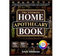 The Ultimate Home Apothecary Book: A Beginner’s Guide to 80 Easy Herbal Remedies and 30+ Essential Medicinal Herbs for Natural Healing, Immune Support, and Everyday Wellness
