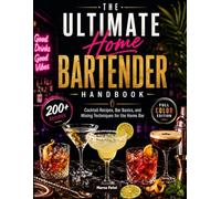 The Ultimate Home Bartender Handbook: Cocktail Recipes, Bar Basics, and Mixing Techniques for the Home Bar