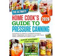THE ULTIMATE HOME COOK’S GUIDE TO PRESSURE CANNING: Everything You Need To Confidently Preserve Meats, Vegetables, and Meals in a Jar With Flavor, Safety, and Shelf Life in Mind in 2026