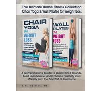 The Ultimate Home Fitness Collection: Chair Yoga & Wall Pilates for Weight Loss: A Comprehensive Guide to Quickly Shed Pounds, Build Lean Muscle, and ... and Mobility from the Comfort of Your Home