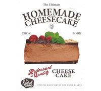 The Ultimate Homemade Cheesecake Cookbook: Restaurant-Quality Cheesecake Recipes Made Simple for Home Bakers
