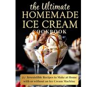 The Ultimate Homemade Ice Cream Cookbook: 75+ Irresistible Recipes to Make at Home-with or without an Ice Cream Machine